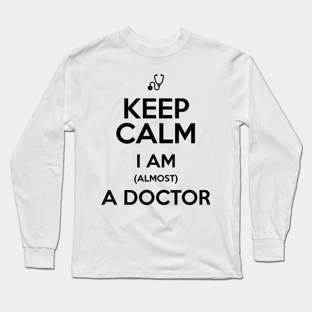 KEEP CALM I'M ALMOST A DOCTOR Long Sleeve T-Shirt by Saytee1